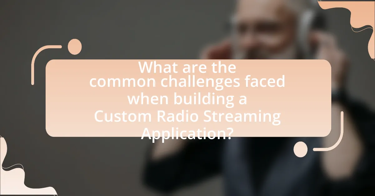 What are the common challenges faced when building a Custom Radio Streaming Application?
