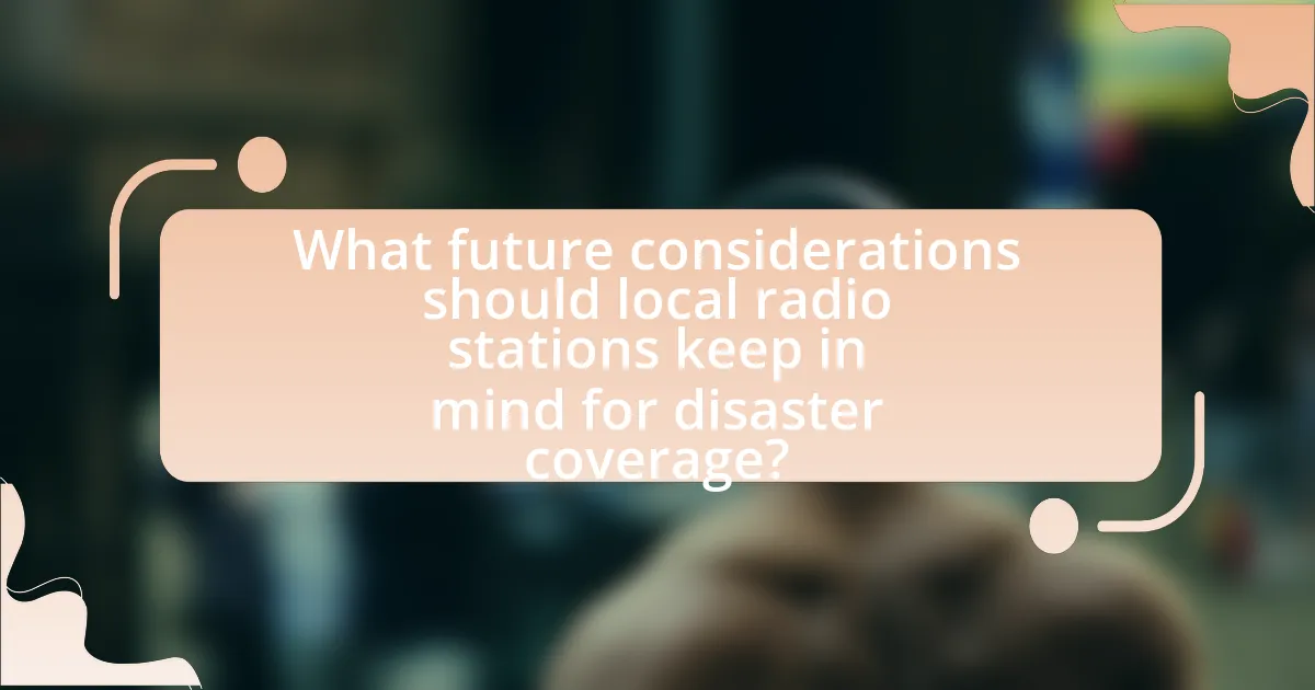 What future considerations should local radio stations keep in mind for disaster coverage?
